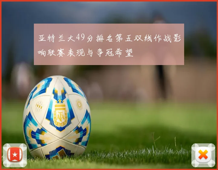 亚特兰大49分排名第五双线作战影响联赛表现与争冠希望