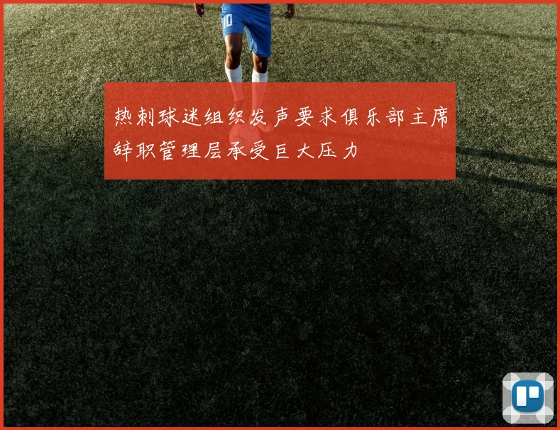 热刺球迷组织发声要求俱乐部主席辞职管理层承受巨大压力