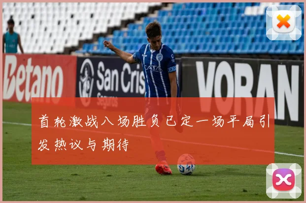 首轮激战八场胜负已定一场平局引发热议与期待