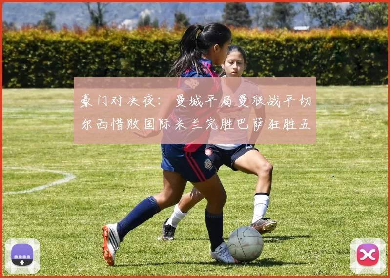 豪门对决夜：曼城平局曼联战平切尔西惜败国际米兰完胜巴萨狂胜五球