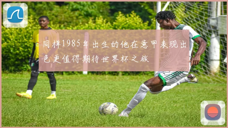 同样1985年出生的他在意甲表现出色更值得期待世界杯之旅