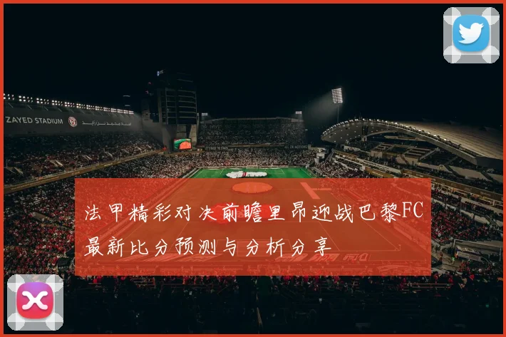 法甲精彩对决前瞻里昂迎战巴黎FC最新比分预测与分析分享