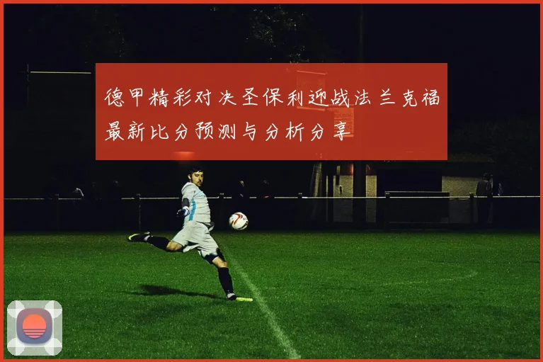 德甲精彩对决圣保利迎战法兰克福最新比分预测与分析分享